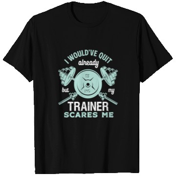 Discover Gym Training I Wouldve Quit But My Trainer Scares Me Funny Gym Workout66 Bodybuilding T-Shirts