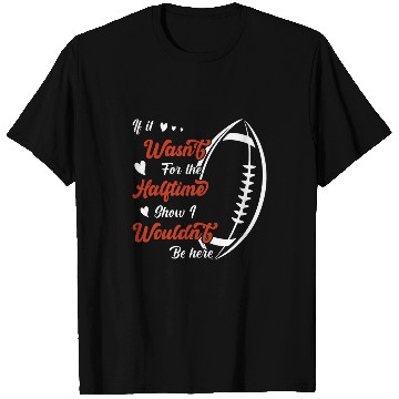 Discover If it wasnt for the Halftime Show I wouldnt be here T-Shirts