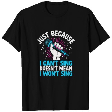 Discover Just Because I Cant Sing Doesnt Mean I Wont Sing T-Shirts