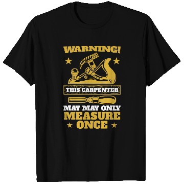 Discover Woodworking Mens Warning this carpenter may only measure once Carpenter T-Shirts