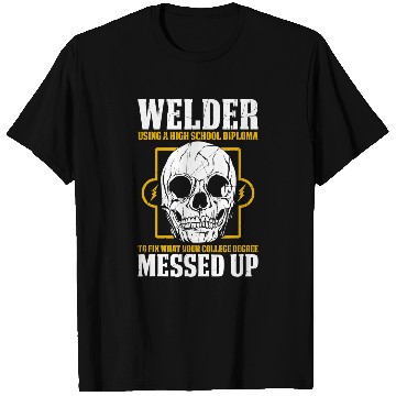 Discover Welders Welder Using A High School Diploma To Fix What Messed Up T-Shirts