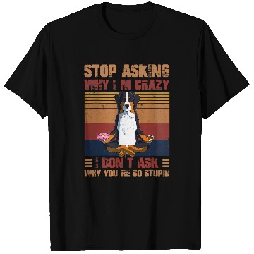 Discover Top Asking Why Im crazys Youre So Stupid Bernese Mountain T-Shirts