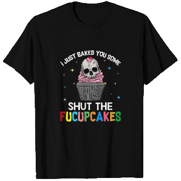 Discover Skeletons Skulls I Just Baked You Some Shut The Fucupcakes Skull Lover Skull T-Shirts