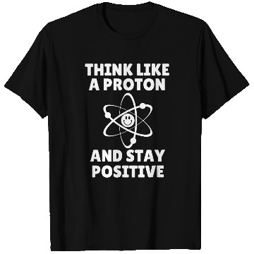 Discover Think Like A Proton and Stay Positive T-Shirts
