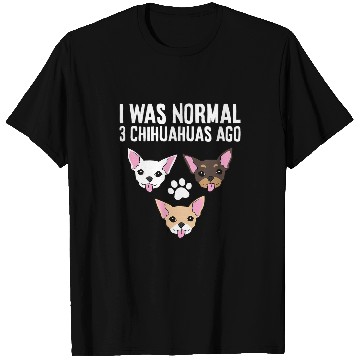 Discover Chihuahua Pet I Was Normal 3 Chihuahuas Ago T-Shirts