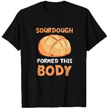 Discover Baking Sourdough Baker Formed This Body Sourdough Starter T-Shirts