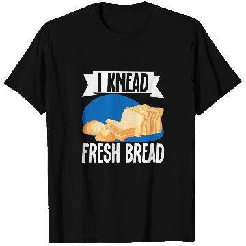 Discover I Knead Fresh Bread Bread Maker T-Shirts