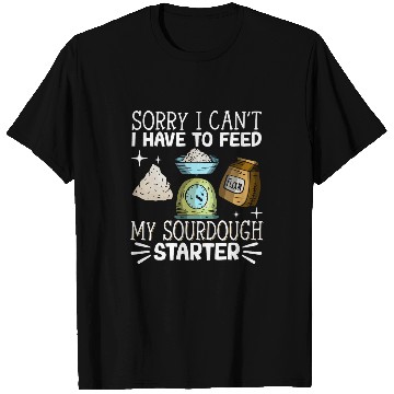 Discover Sorry I Cant I Have To Feed My Sourdough Starter 7 T-Shirts