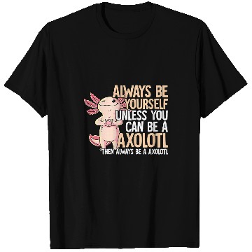 Discover Axolotls Pet Always Be Yourself Unless You Can Be A Axolotls T-Shirts
