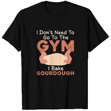 Discover I Dont Need Go to The Gym I Bake Sourdough Baking Bread T-Shirts
