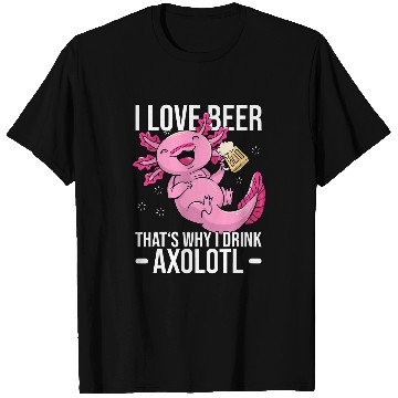 Discover Axolotls Pet Beer Axolotls Beer Axolotls Pun I love Beer Thats why I drink Axolotls 384 T-Shirts