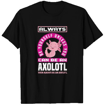Discover Axolotls Pet Be Yourself Unless You Can Be A Axolotls Funny Axolotls Lover T-Shirts