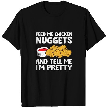 Discover Chicken Pet Feed Me Chicken Nuggets And Tell Me Im Pretty T-Shirts
