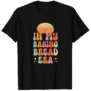 Discover In My Baking Bread Era Sourdough Yeast Dough Bread Starter T-Shirts