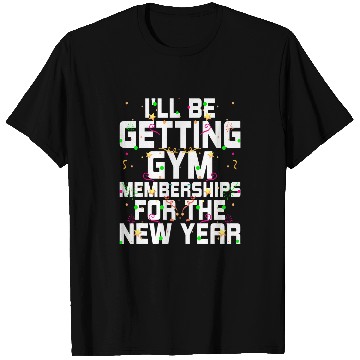 Discover Ill Be Getting Gym Memberships Happy New Year Workout NYE 21 T-Shirts