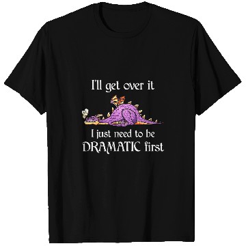 Discover Dragon Pet Ill Get Over It I Just Need To Be Dramatic First T-Shirts