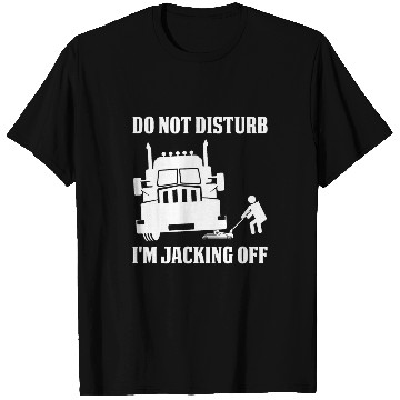 Discover Truck Fun Funny Semi Truck Driver Do Not Disturb Im Jacking Off T-Shirts