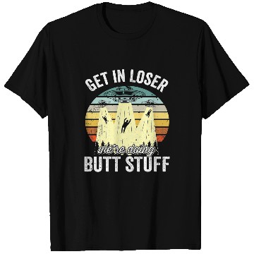 Discover Aliens UFO Get In Loser Were Doing Butt Stuff UFO 8 T-Shirts