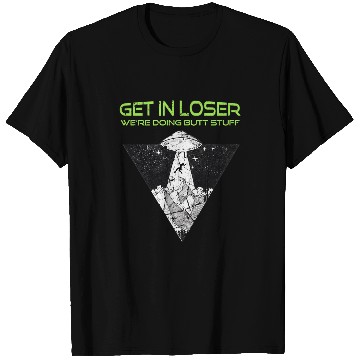 Discover Aliens UFO Get in Loser Were Doing Butt Stuff Funny Alien UFO T-Shirts