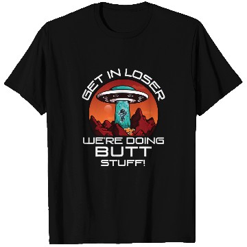 Discover Aliens UFO Get In Loser Were Doing Butt Stuff Funny UFO Alien Astro T-Shirts