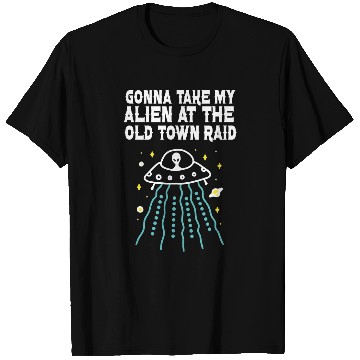 Discover Aliens UFO Gonna Take My Alien At The Old Town Raid T-Shirts