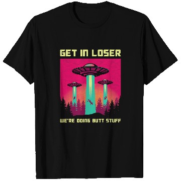 Discover Aliens UFO Get in Loser Were Doing Butt Stuff Area 69 UFO Alien theme T-Shirts