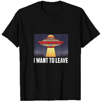 Discover Aliens UFO I Want To Leave Funny UFO Abduction Extraterrestrial Alien 32 T-Shirts