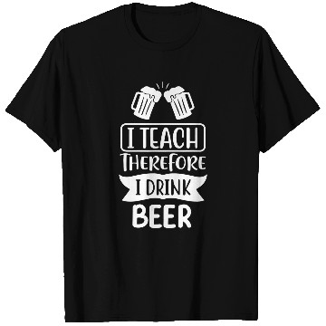 Discover I Teach Therefore I Drink Beer Teacher Appreciation Drinking 2 T-Shirts