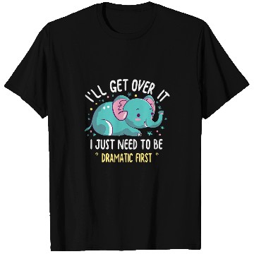 Discover Elephant Pet I ll Get Over It I Just Need To Be Dramatic First 1 T-Shirts