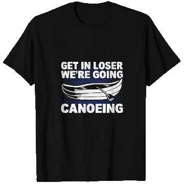 Discover Get In Loser Were Going Canoeing Canoe Tour Guide T-Shirts