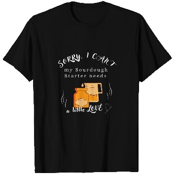Discover Sorry I cant my Sourdough Starter needs love for bread baker 24 T-Shirts