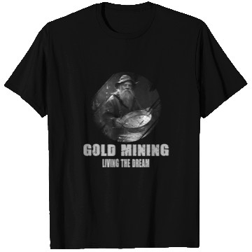 Discover Gold Mining Living The Dream for a Gold Miner Prospector T-Shirts