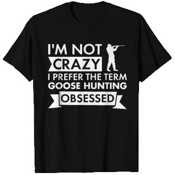 Discover Im Not crazys I Prefer The Term Goose Hunting Obsessed 9 T-Shirts