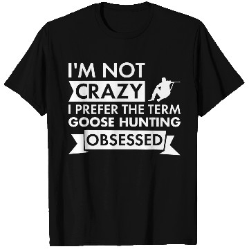 Discover Im Not crazys I Prefer The Term Goose Hunting Obsessed 1 T-Shirts