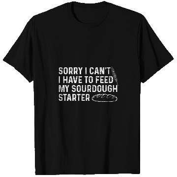 Discover Sorry I Cant I Have To Feed My Sourdough Starter Baker 28 T-Shirts
