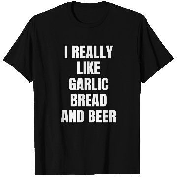 Discover Beer Fun I Really Like Garlic Bread And Beer T-Shirts