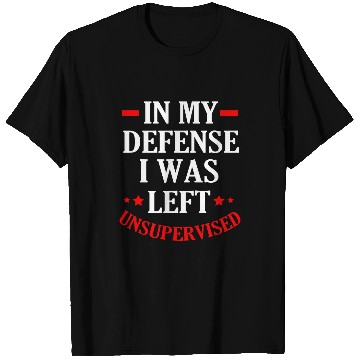 Discover In My Defense I Was Left Unsupervised T-Shirts