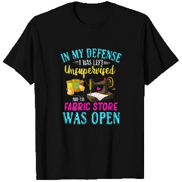 Discover Sewing Machine Unsupervised And The Fabric Store Was Open T-Shirts