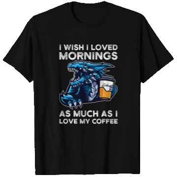 Discover Coffee Fun I wish I loved mornings I love my coffee Dragons grumpy T-Shirts