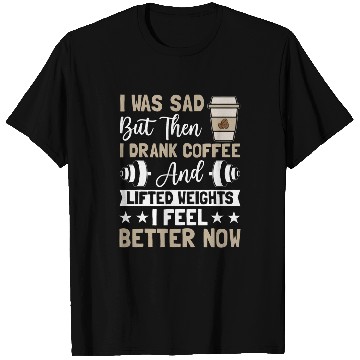Discover Coffee Fun I Was Sad but Then I Drank Coffee and Lifted Weights Coffee T-Shirts