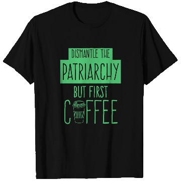 Discover Dismantle The Patriarchy But First Coffee Funny Trendy T-Shirts