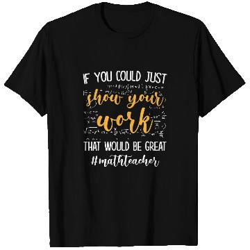 Discover If You Could Just Show Your Work Thatd Be Great Math T-Shirts