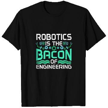 Discover Robotics Is The Bacon Of Engineering Robot Builder T-Shirts