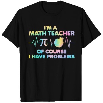 Discover Im A Math Teacher Of Course I Have Problems Math Teacher 23 T-Shirts