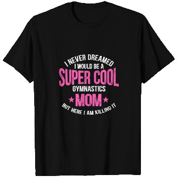 Discover I Never Dreamed I Would Be A Super Cool Gymnastics Mom Gift T-Shirts