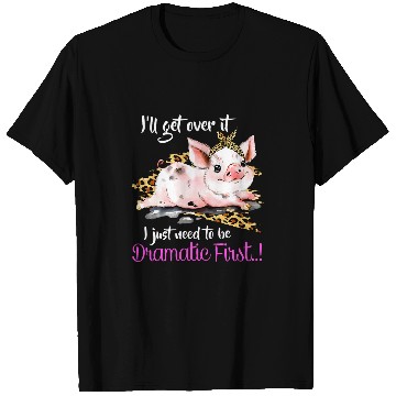 Discover Ill Get Over It I Just Need To Be Dramatic First Pig Quote T-Shirts