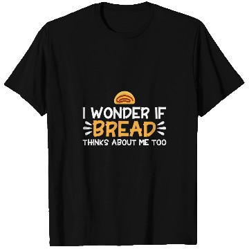 Discover Bread Baking I Wonder If Bread Thinks About Me Bakery Baker T-Shirts