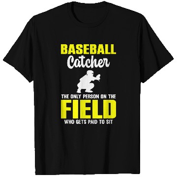 Discover Baseball Catcher Only Person On Field Who Gets Paid To Sit T-Shirts