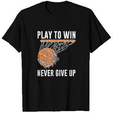 Discover Basketball Play To Win Never Give Up T-Shirts
