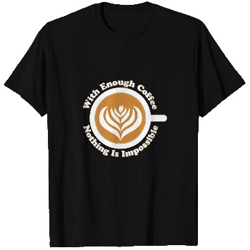 Discover Coffee Latte Art With Enough Coffee Nothing Is Impossible T-Shirts